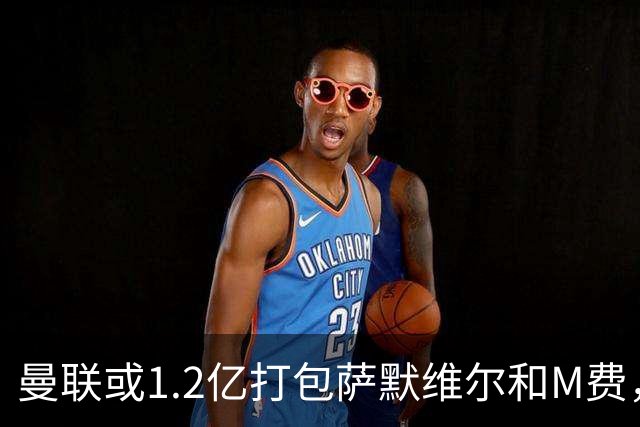 曼联或1.2亿打包萨默维尔和M费，必须先卖掉拉什福德！中场廉价新目标曝光